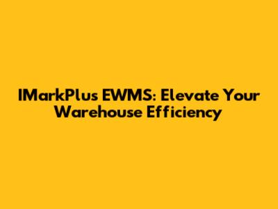 IMarkPlus EWMS: Elevate Your Warehouse Efficiency