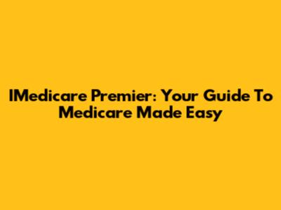 IMedicare Premier: Your Guide To Medicare Made Easy