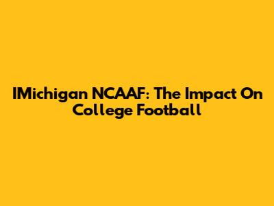 IMichigan NCAAF: The Impact On College Football