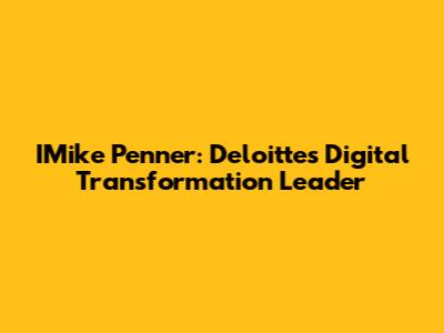 IMike Penner: Deloitte's Digital Transformation Leader