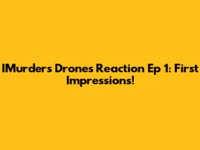 IMurders Drones Reaction Ep 1: First Impressions!