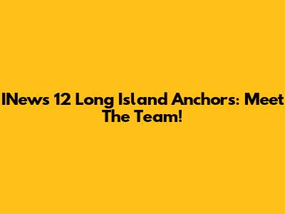 INews 12 Long Island Anchors: Meet The Team!