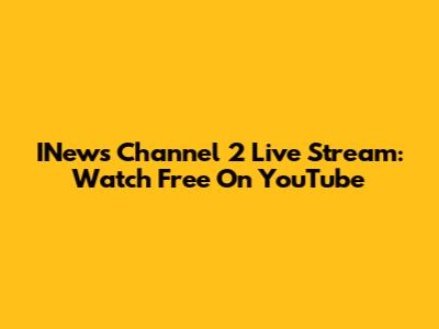 INews Channel 2 Live Stream: Watch Free On YouTube