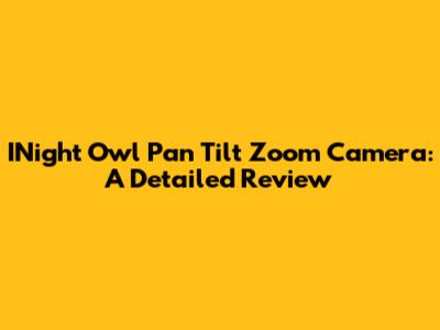 INight Owl Pan Tilt Zoom Camera: A Detailed Review