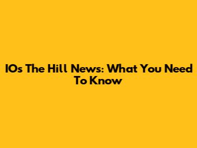 IO's The Hill News: What You Need To Know