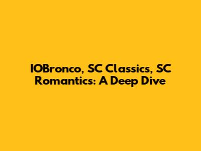 IOBronco, SC Classics, SC Romantics: A Deep Dive