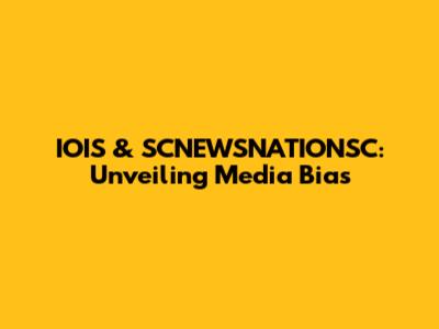 IOIS & SCNEWSNATIONSC: Unveiling Media Bias