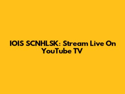 IOIS SCNHLSK: Stream Live On YouTube TV