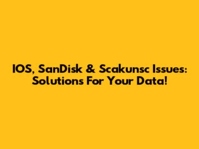 IOS, SanDisk & Scakunsc Issues: Solutions For Your Data!