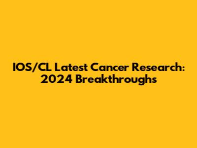 IOS/CL Latest Cancer Research: 2024 Breakthroughs