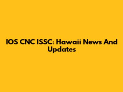 IOS CNC ISSC: Hawaii News And Updates