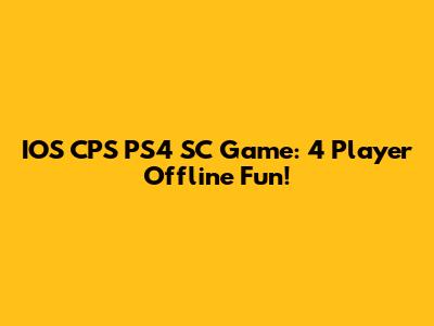 IOS CPS PS4 SC Game: 4 Player Offline Fun!