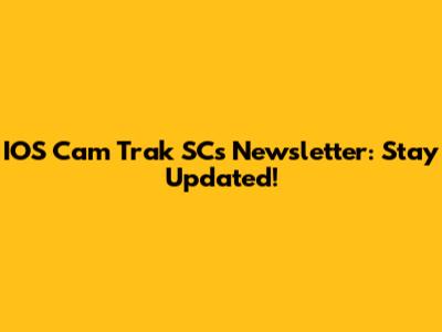 IOS Cam Trak SCs Newsletter: Stay Updated!
