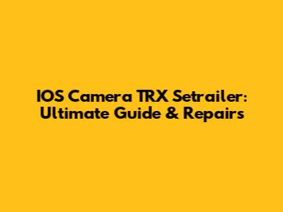 IOS Camera TRX Setrailer: Ultimate Guide & Repairs