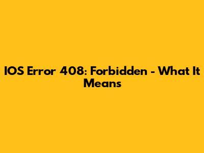 IOS Error 408: Forbidden - What It Means
