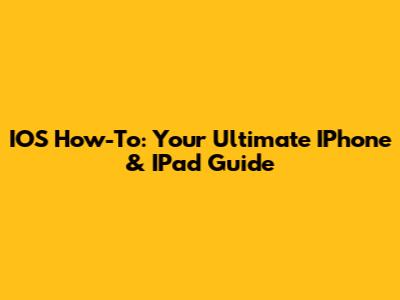 IOS How-To: Your Ultimate IPhone & IPad Guide