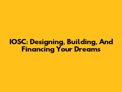 IOSC: Designing, Building, And Financing Your Dreams