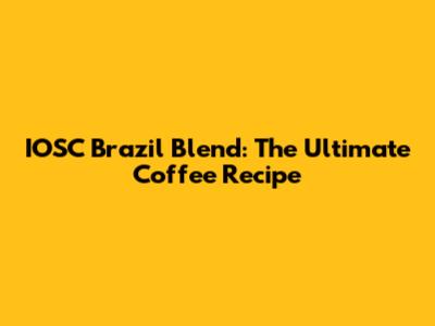 IOSC Brazil Blend: The Ultimate Coffee Recipe