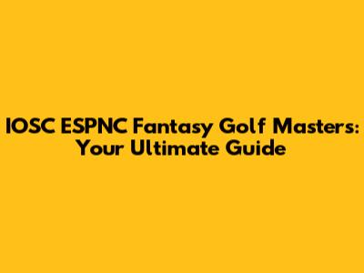 IOSC ESPNC Fantasy Golf Masters: Your Ultimate Guide
