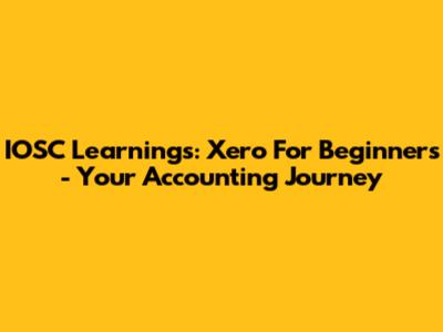 IOSC Learnings: Xero For Beginners - Your Accounting Journey