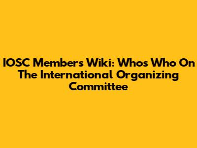 IOSC Members Wiki: Who's Who On The International Organizing Committee