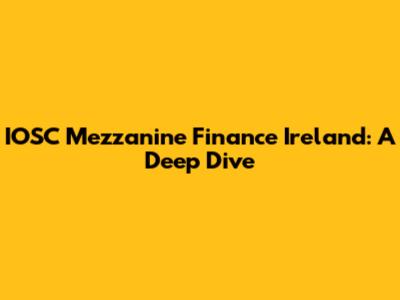 IOSC Mezzanine Finance Ireland: A Deep Dive