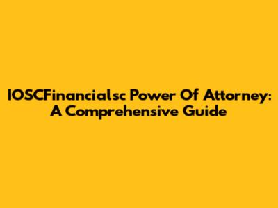 IOSCFinancialsc Power Of Attorney: A Comprehensive Guide