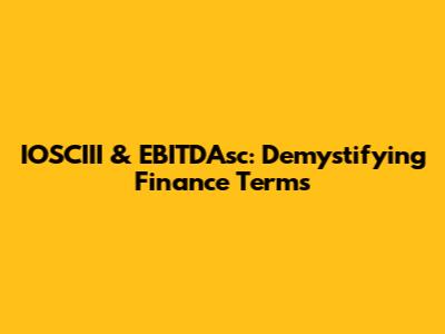 IOSCIII & EBITDAsc: Demystifying Finance Terms