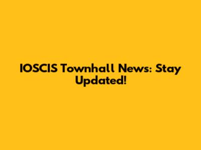 IOSCIS Townhall News: Stay Updated!