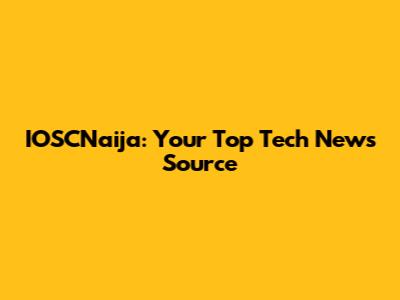 IOSCNaija: Your Top Tech News Source