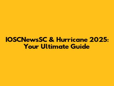 IOSCNewsSC & Hurricane 2025: Your Ultimate Guide