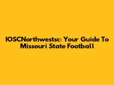 IOSCNorthwestsc: Your Guide To Missouri State Football