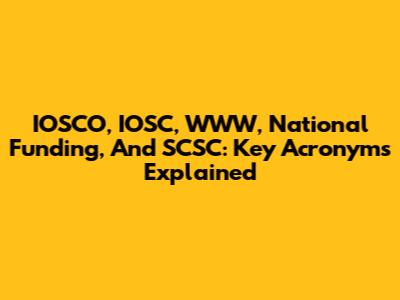 IOSCO, IOSC, WWW, National Funding, And SCSC: Key Acronyms Explained