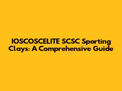 IOSCOSCELITE SCSC Sporting Clays: A Comprehensive Guide