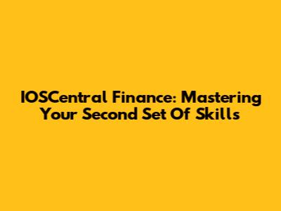 IOSCentral Finance: Mastering Your Second Set Of Skills