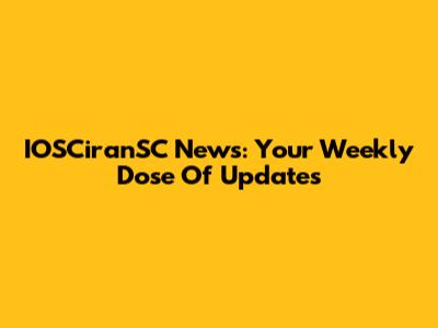 IOSCiranSC News: Your Weekly Dose Of Updates