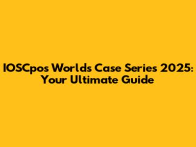 IOSCpos Worlds Case Series 2025: Your Ultimate Guide
