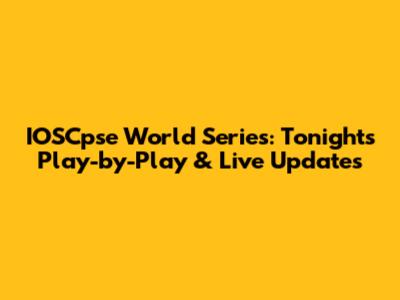 IOSCpse World Series: Tonight's Play-by-Play & Live Updates