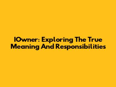 IOwner: Exploring The True Meaning And Responsibilities