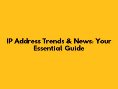 IP Address Trends & News: Your Essential Guide