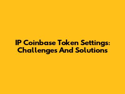 IP Coinbase Token Settings: Challenges And Solutions