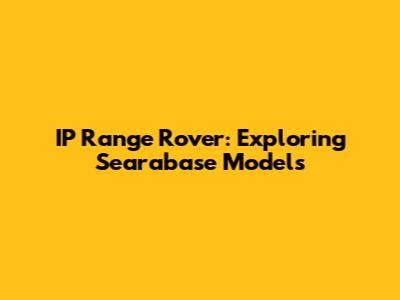 IP Range Rover: Exploring Searabase Models