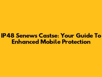 IP48 Senews Castse: Your Guide To Enhanced Mobile Protection