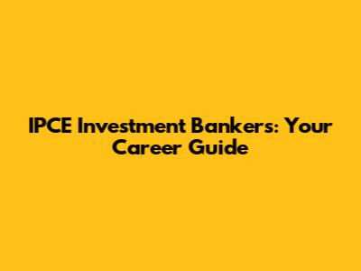 IPCE Investment Bankers: Your Career Guide