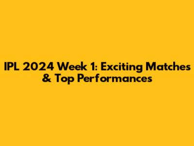 IPL 2024 Week 1: Exciting Matches & Top Performances