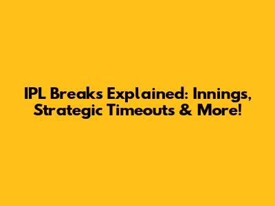 IPL Breaks Explained: Innings, Strategic Timeouts & More!