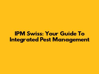 IPM Swiss: Your Guide To Integrated Pest Management