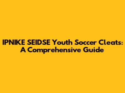 IPNIKE SEIDSE Youth Soccer Cleats: A Comprehensive Guide