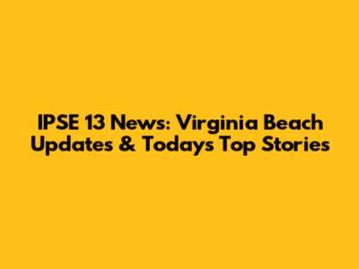 IPSE 13 News: Virginia Beach Updates & Today's Top Stories