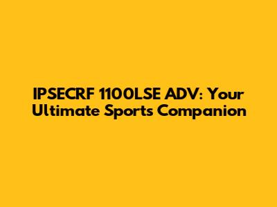 IPSECRF 1100LSE ADV: Your Ultimate Sports Companion